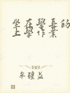 坐在学长的棒棒上学作业