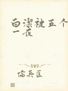 白洁被五个人玩一夜