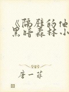 《隔壁的他by黑暗森林小说笔趣》