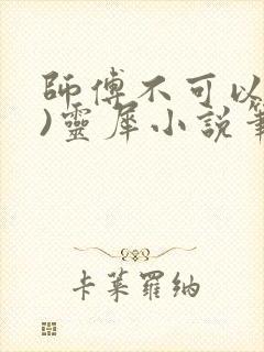 师傅不可以(限)灵犀小说笔趣阁