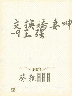 交换娇妻呻吟1-9王强