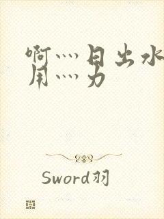 啊灬日出水了灬用灬力