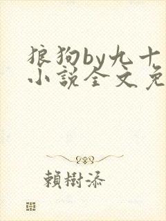 狼狗by九十千小说全文免费阅读无弹窗笔趣