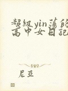 超级yin荡的高中女日记h
