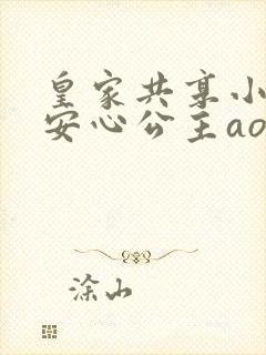 皇家共享小公主安心公主aor免费阅读