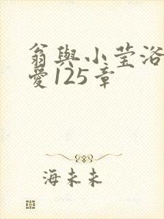 翁与小莹浴室欢爱125章