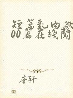 短篇乱肉欲文500篇在线阅读