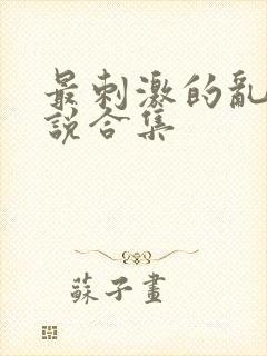 最刺激的乱岳小说合集