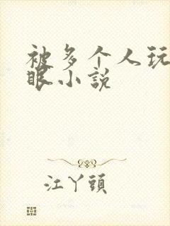 被多个人玩屁股眼小说