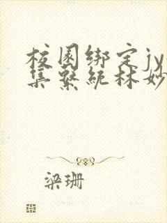 校园绑定jy收集系统林妙妙