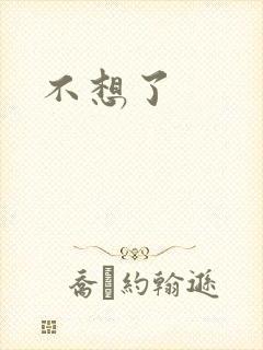 不想了