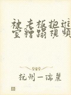 被老板抱进办公室糟蹋视频