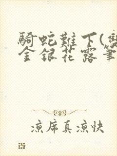 骑蛇难下(双)金银花露笔趣阁