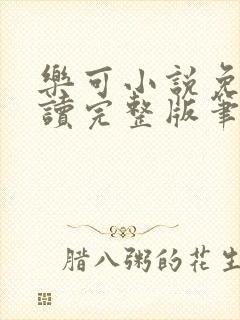 乐可小说免费阅读完整版笔趣无弹窗诸天阁