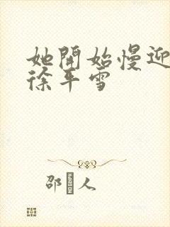 她开始慢迎迎合徐平雪