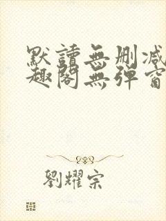 默读无删减版笔趣阁无弹窗