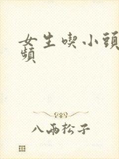 女生吃小头头视频