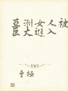 亚洲女人被黑人巨大进入