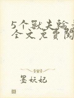 5个兽夫轮番宠全文免费阅读笔趣阁