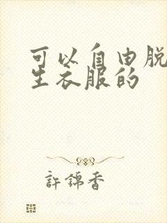 可以自由脱卸女生衣服的