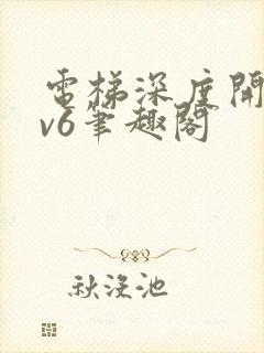 电梯深度开发1v6笔趣阁