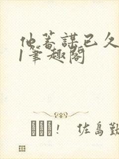 他蓄谋已久1v1笔趣阁封面