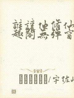 谁让他修仙的笔趣阁无弹窗封面