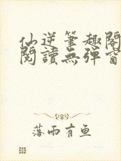 仙逆笔趣阁免费阅读无弹窗