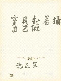 宝贝对着摄像头自己做