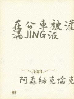 在公车被灌强行满JING液