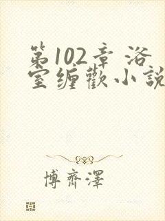 第102章 浴室缠欢小说