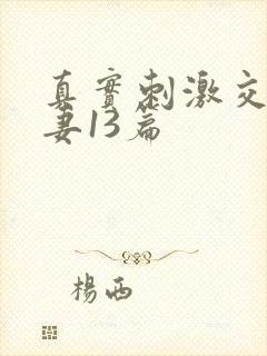 真实刺激交换娇妻13篇