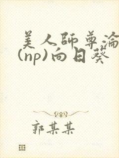 美人师尊沦陷记(np)向日葵