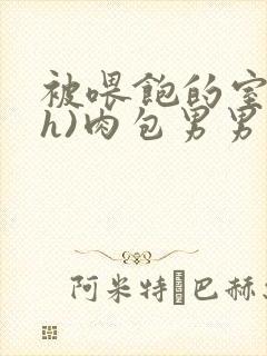 被喂饱的室友(h)肉包男男