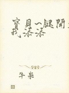 宝贝~腿开大点我添添