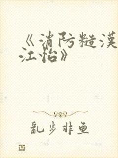 《消防糙汉vs江怡》