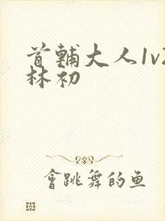 首辅大人1v2林初