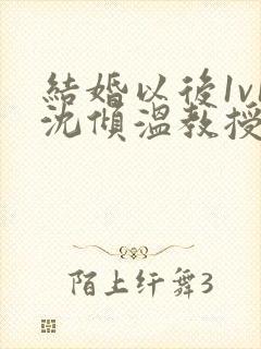 结婚以后1v1沈倾温教授的简介