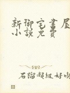 新御宅书屋自由小说免费