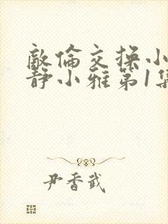 敌伦交换小敏小静小雅第1集