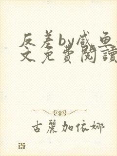 反差by咸鱼全文免费阅读笔趣阁