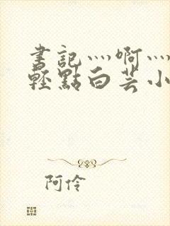 书记灬啊灬啊灬轻点白芸小说封面