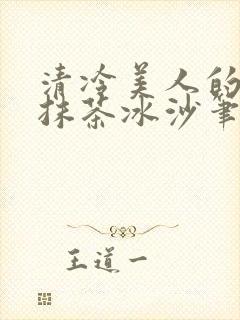 清冷美人的神奇抹茶冰沙笔趣阁