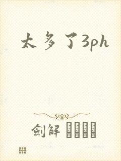 太多了3ph