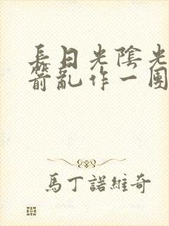 长日光阴光阴似箭乱作一团笔趣阁