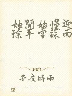 她开始慢迎迎合徐平雪苏南风