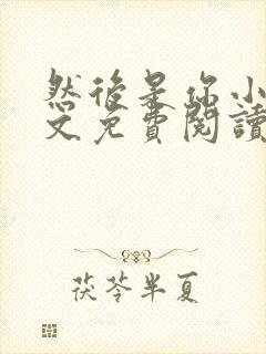 然后是你小说全文免费阅读