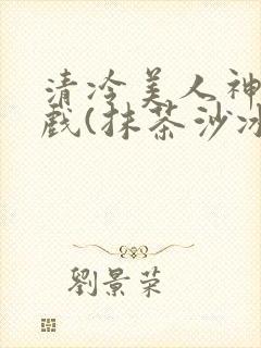 清冷美人神奇游戏(抹茶沙冰)封面