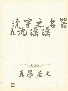 清穿之名器尤物h沈瑶瑶