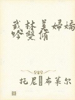 武林美妇娇呻浪吟双修